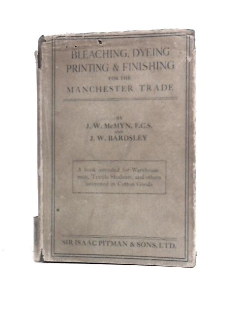 Bleaching, Dyeing, Printing & Finishing for the Manchester Trade By J.W.McMyn & J.W.Bardsley