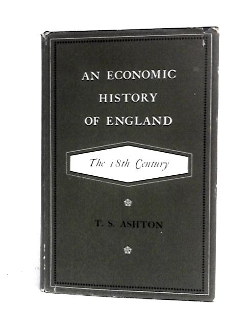 An Economic History of England: The 18th Century By T.S Ashton