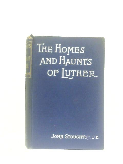 The Homes and Haunts of Luther By John Stoughton