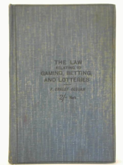 The Law Relating to Betting, Gaming and Lotteries By F. Ernest Ogburn