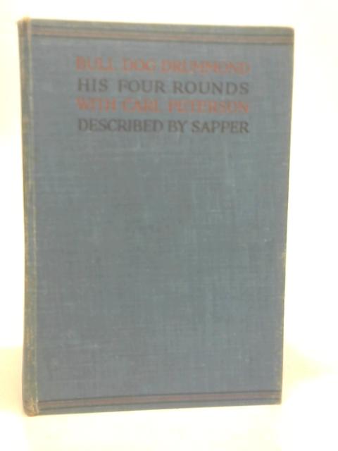 Bull-Dog Drummond: His Four Rounds With Carl Peterson. (Bull-Dog Drummond; The Black Gang; The Third Round; The Final Count.) By Sapper