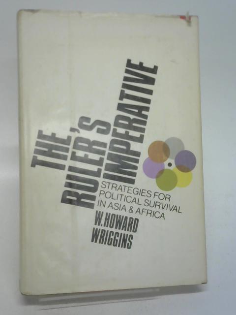 The Rulers Imperative: Strategies for Political Survival in Asia and Africa By Wriggins, W H