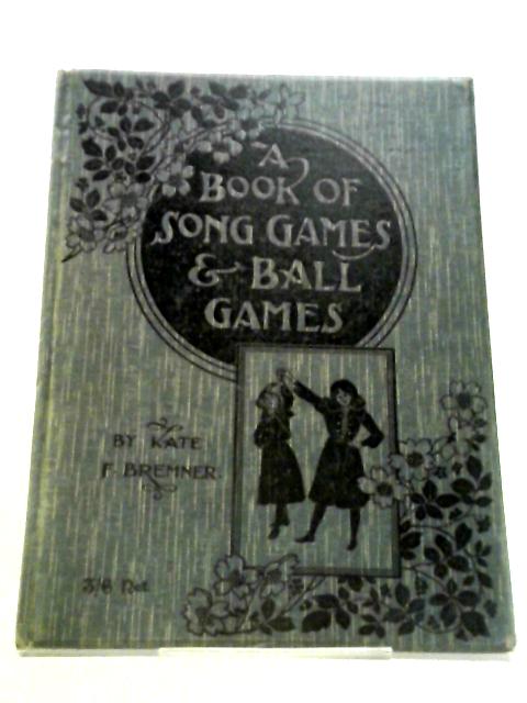 A Book of Song Games and Ball Games, Adapted for School Use By Kate F. Bremner