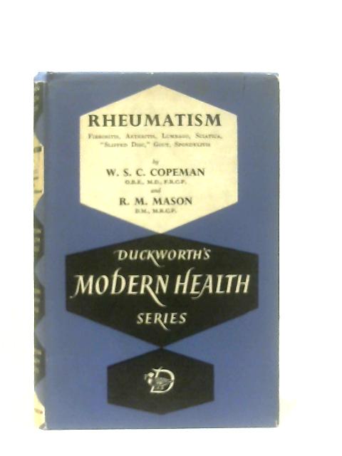 Rheumatism, Fibrositis, Arthritis, Lumbago, Sciatica, "Slipped Disc" Gout, Spondylitis By W.S.C. Copeman & R.M. Mason