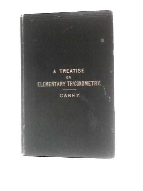 A Treatise On Elementary Trigonometry: With Numerous Examples, And Questions For Examination By John Casey