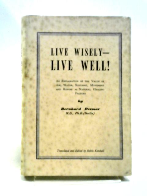 Live Wisely - Live Well!: An Explanation Of The Value Of Air, Water, Sunlight, Movement, And Repose As Natural Healing Factors von Bernhard Detmar