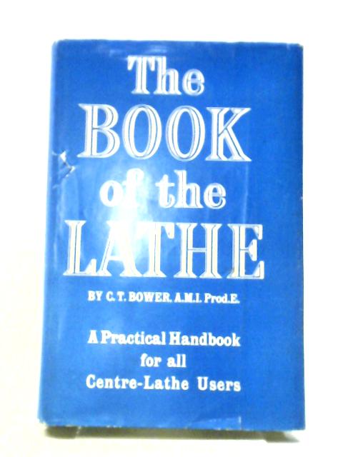 The Book Of The Lathe: A Practical Handbook For All Centre-lathe Users par Clifford Thomas Bower