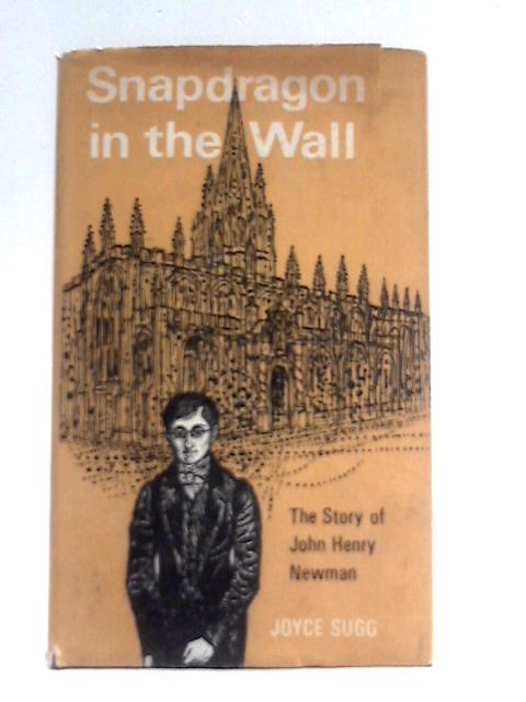 Snapdragon in the Wall, The Story of John Henry Newman By Joyce Sugg