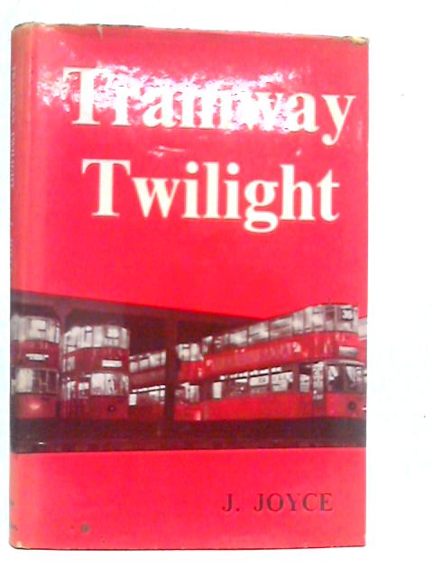 Tramway Twilight: The Story of British Tramways from 1945 to 1962 By J.Joyce