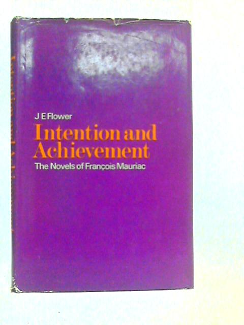 Intention and Achievement: Essay on the Novels of Francois Mauriac von J.E.Flower