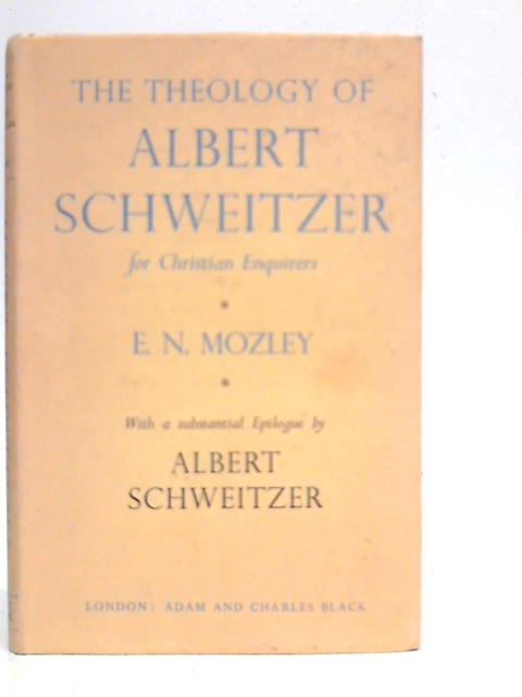 The Theology of Albert Schweitzer for Christian Inquirers By E.N.Mozley