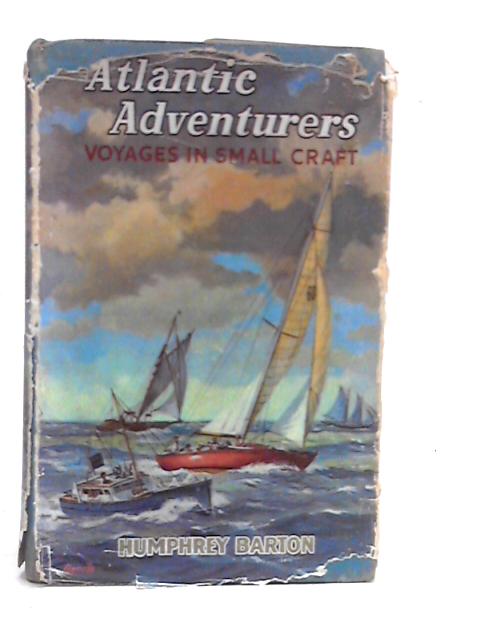 Atlantic Adventurers - Voyages in Small Craft By Humphrey Barton