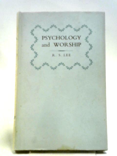 Psychology And Worship. Being The Burroughs Memorial Lectures Delivered In The University Of Leeds By R. S. Lee