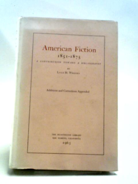 American Fiction, 1851-1875: A Contribution Toward A Bibliography. By Lyle H. Wright