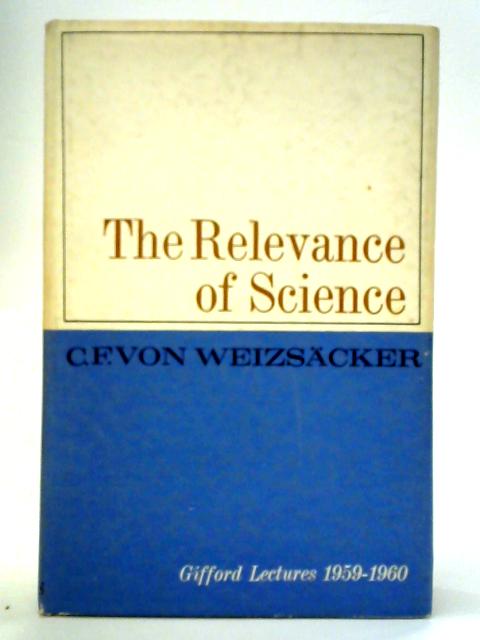 The Relevance Of Science: Creation And Cosmogony By C. F. Von Weizsacker