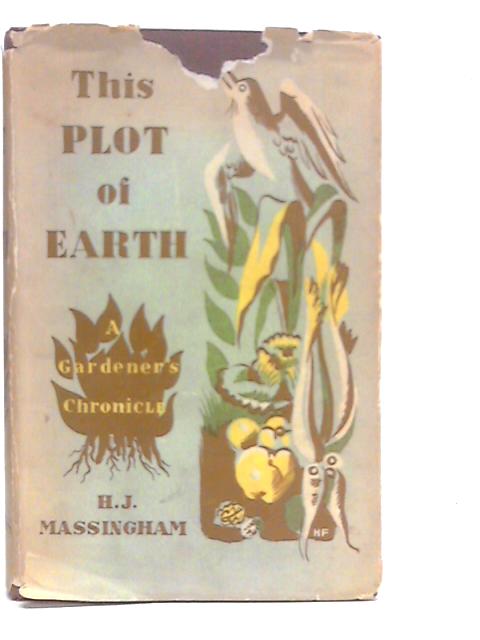 This Plot of Earth. A Gardener's Chronicle By H.J.Massingham