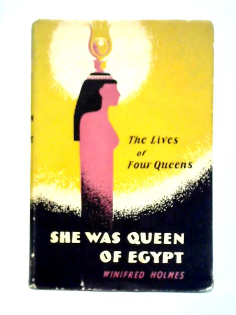 She Was Queen Of Egypt: The Lives Of Four Queens Hatshepsut, Nefertiti, Cleopatra, Shagaret El Dor By Winifred Holmes