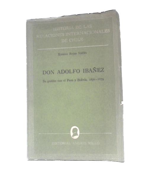 Don Adolfo Ibanez: Su Gestion con el Peru y Bolivia 1870-1879 By Ximena Rojas Valdes