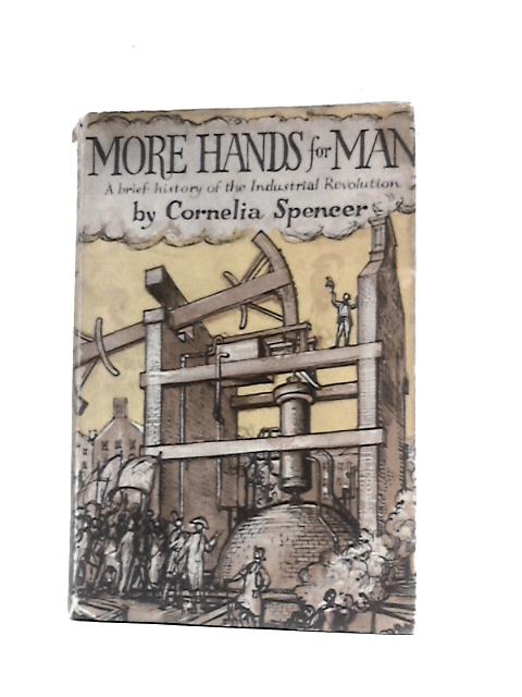 More Hands for Man: A Brief History of the Industrial Revolution By Cornelia Spencer