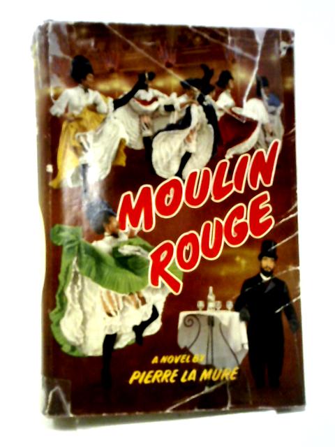 Moulin Rouge. A Novel Based On The Life Of Henri De Toulouse-lautrec von Pierre La Mure