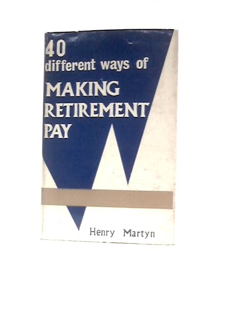 40 Different Ways of Making Retirement Pay von Henry Martyn