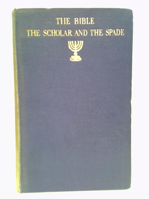 The Bible, the Scholar and the Spade : a Summary of the Results of Modern Excavation and Discovery By Irwin, C. H.