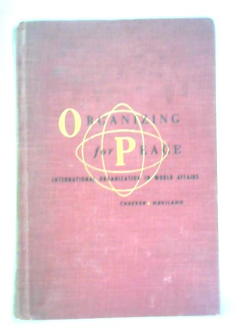 Organizing For Peace: International Organization In World Affairs von Daniel S. Cheever and H. Field Haviland, Jr.