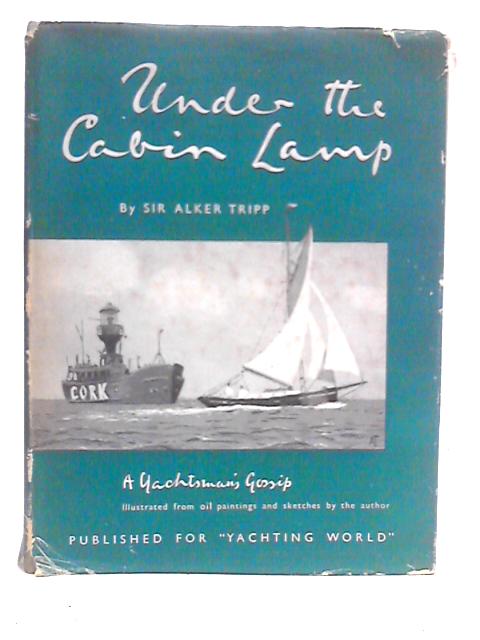 Under The Cabin Lamp A Yachtsman's Gossip By Alker Tripp