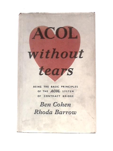 ACOL Without Tears: Being The Basic Principles Of The Acol System Of Contract Bridge By Ben Cohen