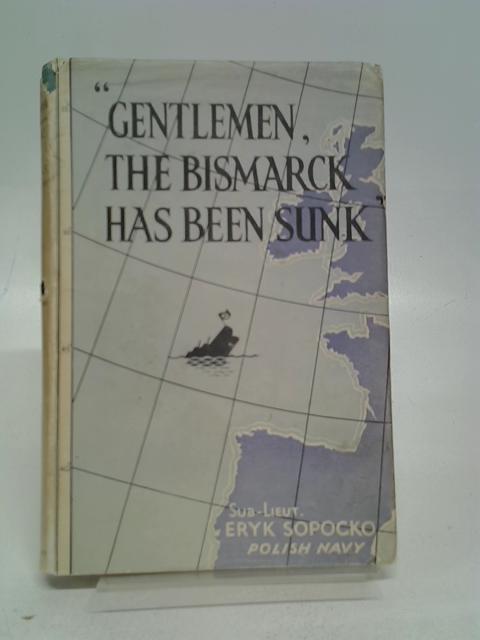 'gentlemen, the bismarck has been sunk'. von Eryk, K.S. Sopocko