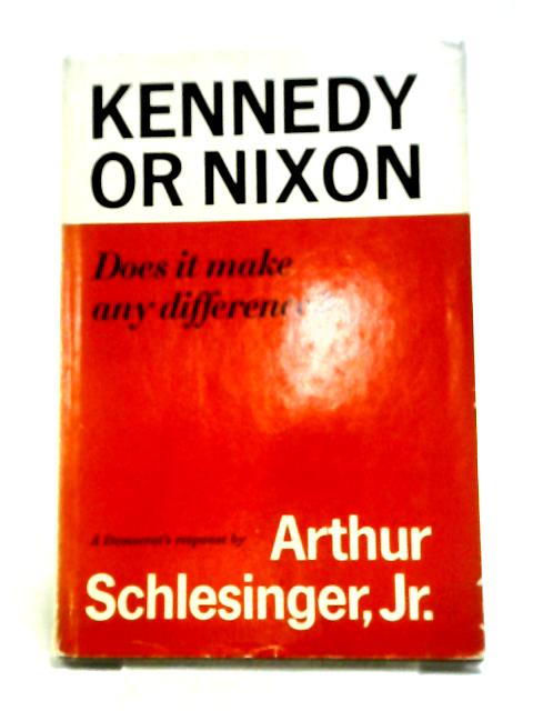 Kennedy Or Nixon: Does It Make Any Difference? By Arthur M. Schlesinger