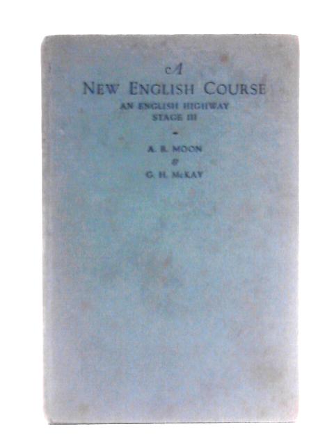 A New English Course: Being Stage III. Of An English Highway von A. R. Moon & G. H. McKay