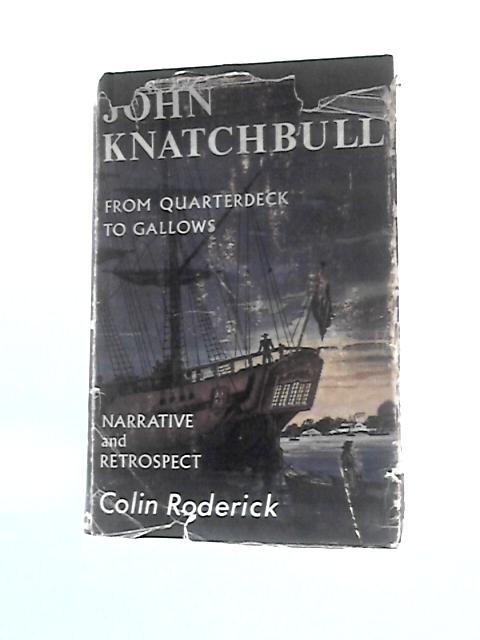 John Knatchbull from Quarterdeck to Gallows - Narrative and Retrospect By Colin Roderick