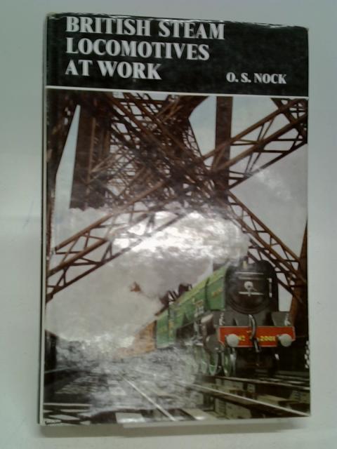 British Steam Locomotives at Work By Nock, O. S.