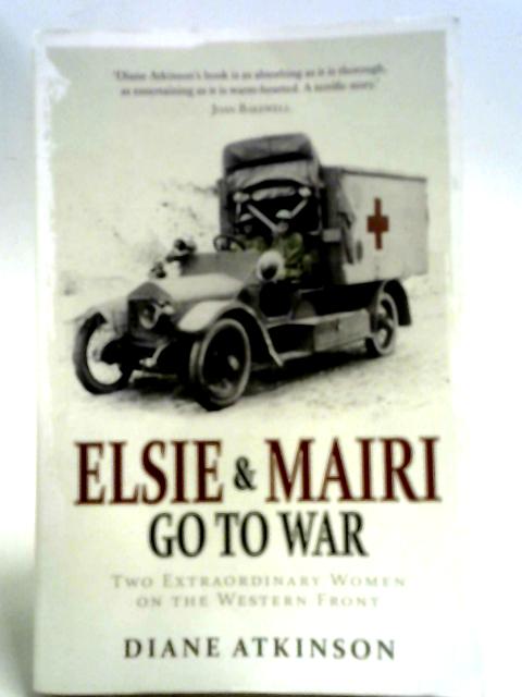 Elsie and Mairi Go to War: Two Extraordinary Women on the Western Front By Diane Atkinson
