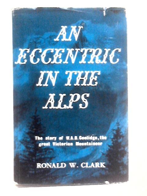 An Eccentric In The Alps By Ronald W. Clark