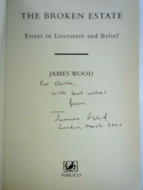 The Broken Estate: Essays on Literature and Belief By James Wood