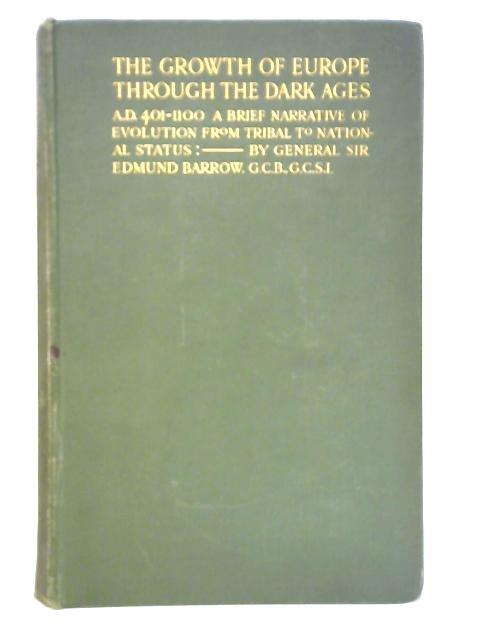 The Growth Of Europe Through The Dark Ages A.D. 401-1100 - A Brief Narrative of Evolution from Tribal to National Status By General Sir Edmund Barrow