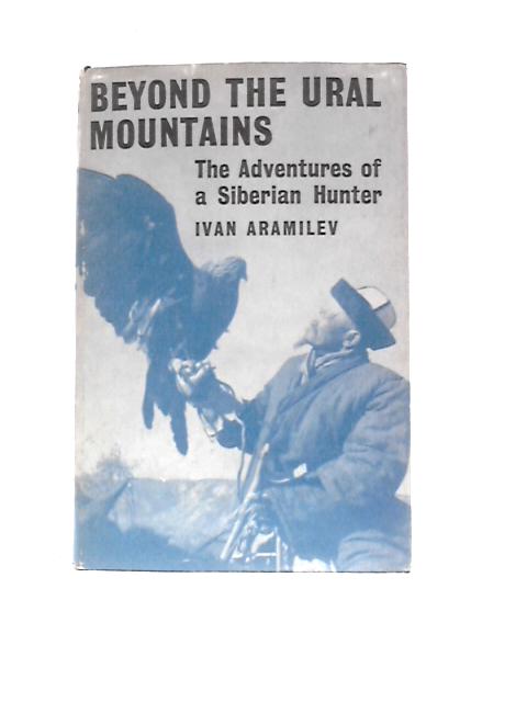 Beyond The Ural Mountains: The Adventures Of A Siberian Hunter von Ivan Aramilev