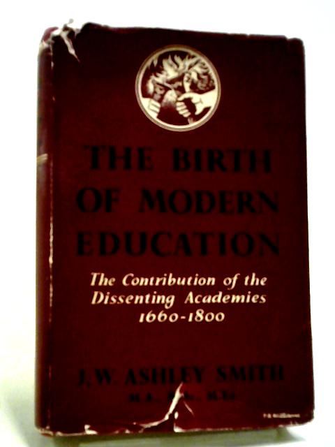 The Birth Of Modern Education: The Contribution Of The Dissenting Academies 1660-1800 By J W Ashley Smith