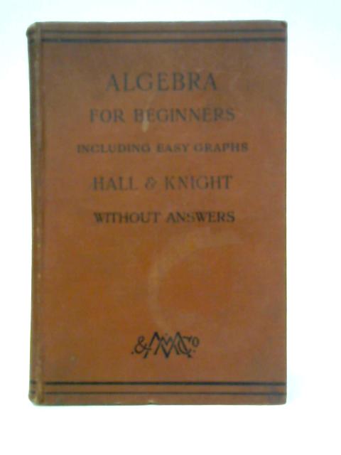 Algebra for Beginners, Including Easy Graphs By H. S. Hall