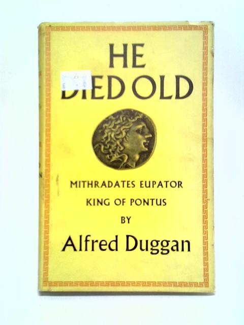 He Died Old: Mithradates Eupator, King of Pontus By Alfred Duggan