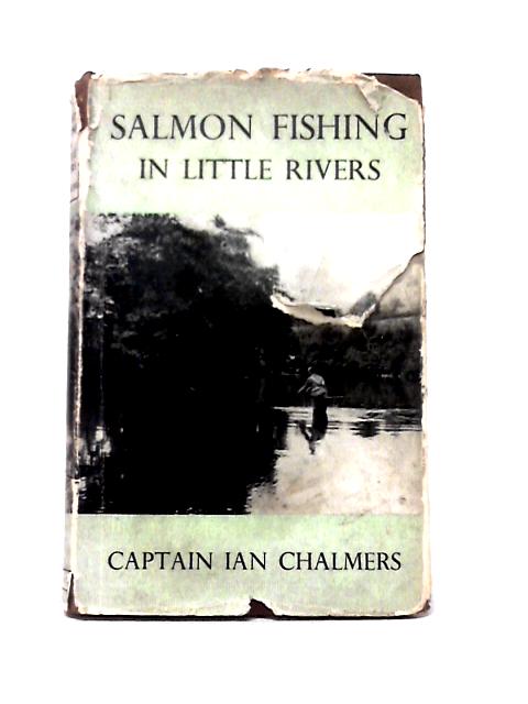 Salmon Fishing in Little Rivers. With Plates By Capt. Ian P. H. Chalmers