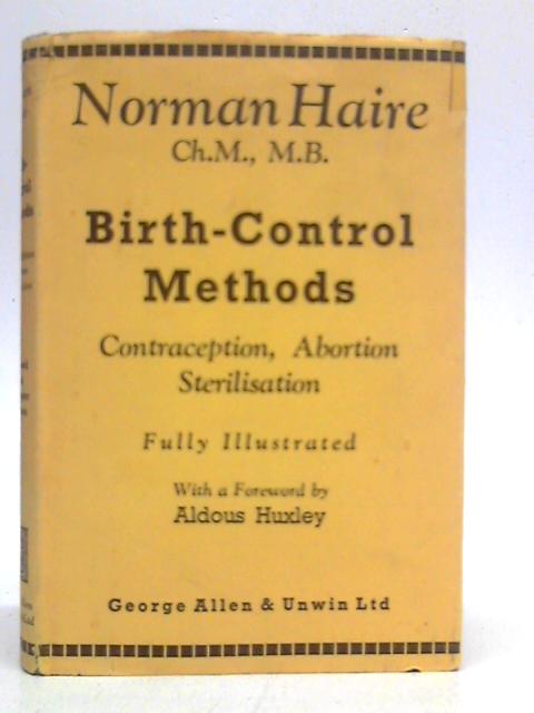 Birth-control Methods: (Contraception, Abortion, Sterilization) By Norman Haire