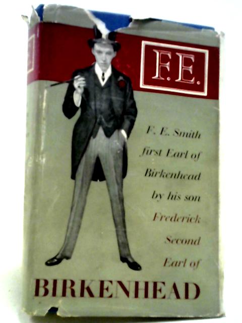 F. E. The Life of F. E. Smith - First Earl of Birkenhead By The Second Earl of Birkenhead