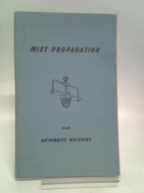 Mist Propagation for the professional and the Amateur and Automatic watering for the Amateur von Unknown