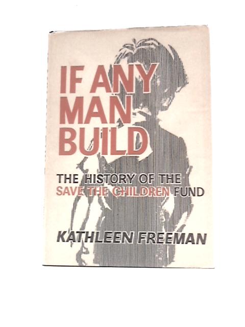 If Any Man Build: The History Of The Save The Children Fund von Kathleen Freeman