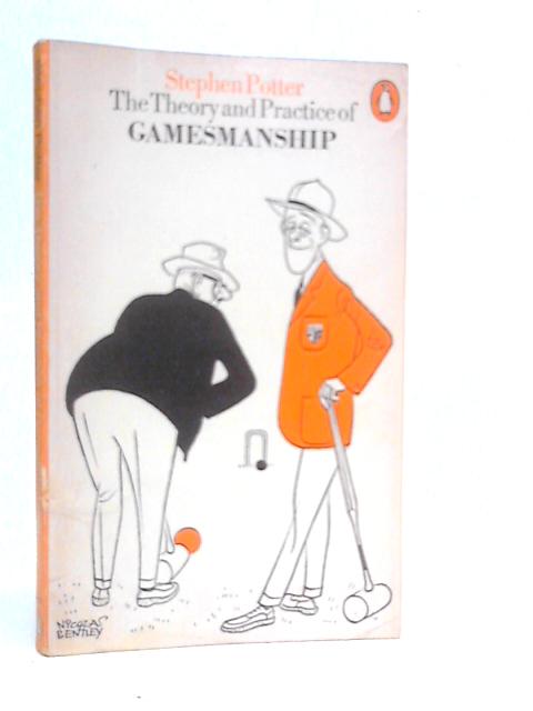 The Theory And Practice Of Gamesmanship : Or The Art Of Winning Games Without Actually Cheating By Stephen Potter