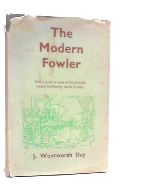 The Modern Fowler With A Guide To Some Of The Principal Coastal Wildfowling Resorts Of To-Day By J.Wentworth Day
