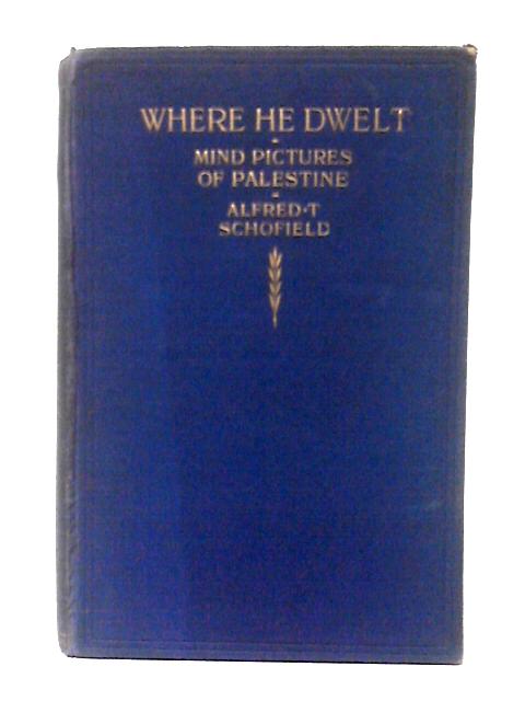 Where He Dwelt: Or Mind pictures of Palestine By A. T. Schofield